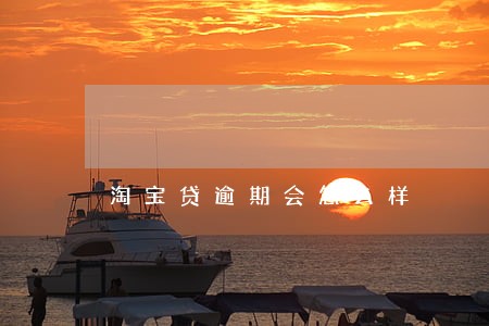 淘宝贷逾期会怎么样 淘宝贷逾期会怎么样