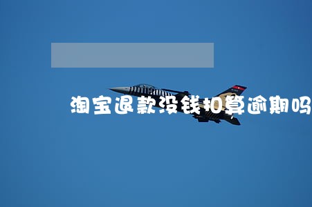 淘宝退款没钱扣算逾期吗 淘宝退款没钱扣算逾期吗