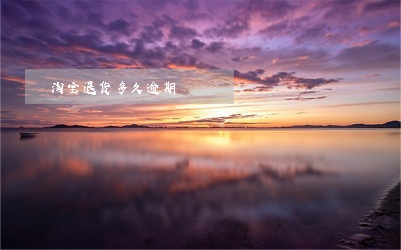 淘宝退货多久逾期 淘宝退货多久逾期