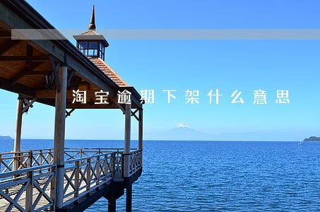 淘宝逾期下架什么意思 淘宝逾期下架什么意思