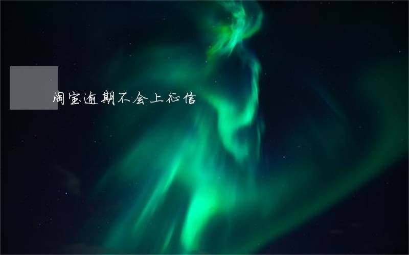 淘宝逾期不会上征信 淘宝逾期不会上征信