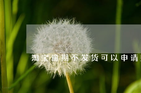 淘宝逾期不发货可以申请赔偿吗 淘宝逾期不发货可以申请赔偿吗