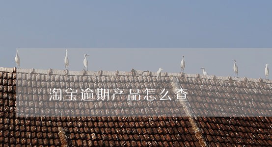 淘宝逾期产品怎么查 淘宝逾期产品怎么查