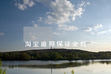 淘宝逾期保证金吗 淘宝逾期保证金吗