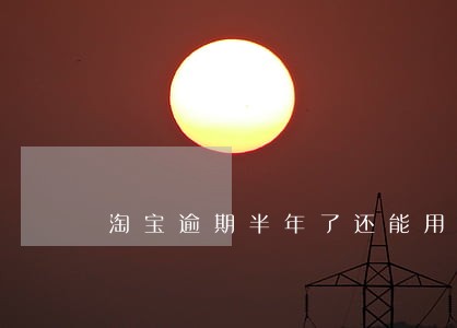 淘宝逾期半年了还能用吗 淘宝逾期半年了还能用吗