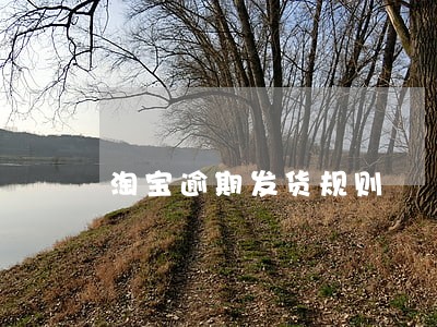 淘宝逾期发货规则 淘宝逾期发货规则