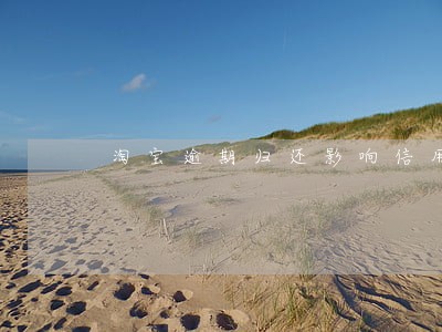 淘宝逾期归还影响信用评级 淘宝逾期归还影响信用评级