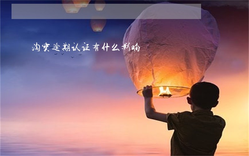 淘宝逾期认证有什么影响 淘宝逾期认证有什么影响