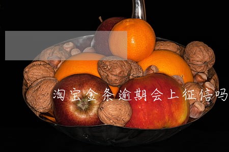 淘宝金条逾期会上征信吗 淘宝金条逾期会上征信吗
