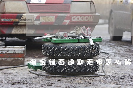 淘宝铺面逾期无审怎么解决 淘宝铺面逾期无审怎么解决