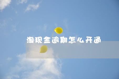 淘现金逾期怎么开通 淘现金逾期怎么开通