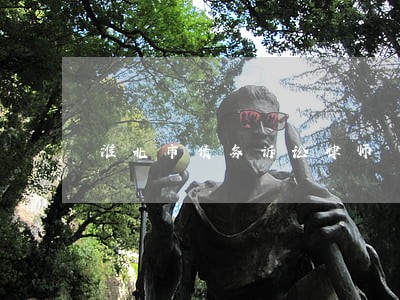 淮北市债务诉讼律师 淮北市债务诉讼律师
