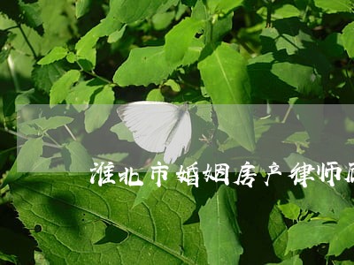 淮北市婚姻房产律师顾问 淮北市婚姻房产律师顾问
