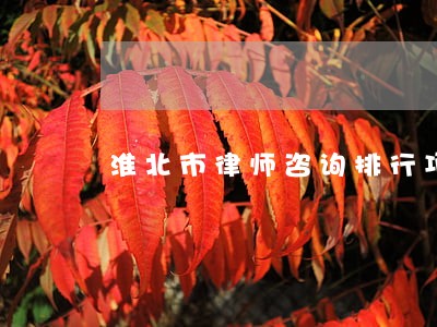 淮北市律师咨询排行项目 淮北市律师咨询排行项目