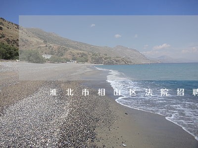 淮北市相山区法院招聘信息 淮北市相山区法院招聘信息