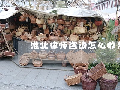 淮北律师咨询怎么收费 淮北律师咨询怎么收费