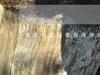 淮南公司经营在线律师 淮南公司经营在线律师