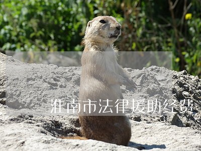 淮南市法律援助经费 淮南市法律援助经费