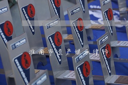 淮南市遗产继承律师 淮南市遗产继承律师