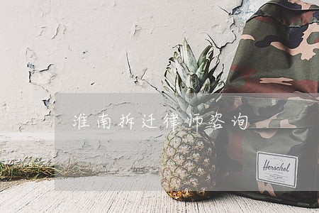 淮南拆迁律师咨询 淮南拆迁律师咨询
