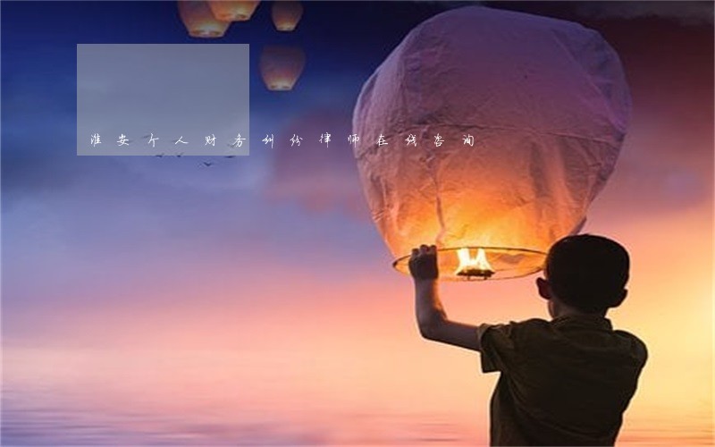 淮安个人财务纠纷律师在线咨询 淮安个人财务纠纷律师在线咨询
