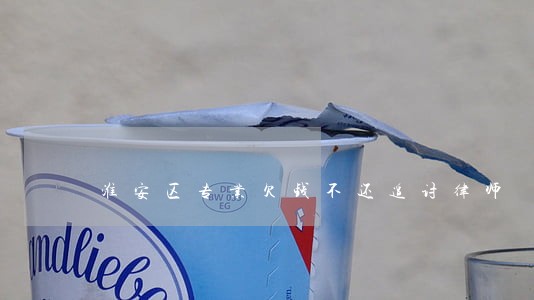 淮安区专业欠钱不还追讨律师 淮安区专业欠钱不还追讨律师