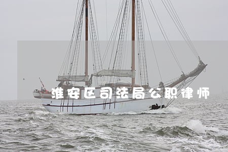 淮安区司法局公职律师 淮安区司法局公职律师