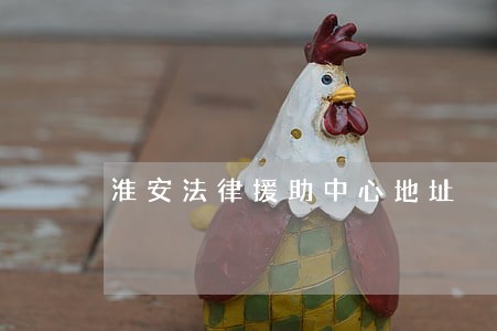 淮安法律援助中心地址 淮安法律援助中心地址