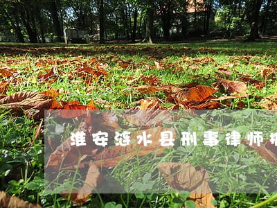 淮安涟水县刑事律师推荐 淮安涟水县刑事律师推荐