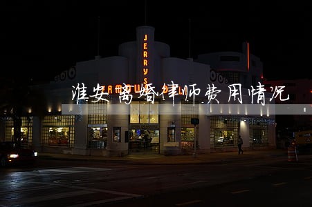 淮安离婚律师费用情况 淮安离婚律师费用情况