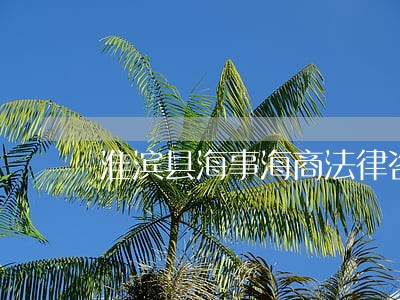 淮滨县海事海商法律咨询热线 淮滨县海事海商法律咨询热线