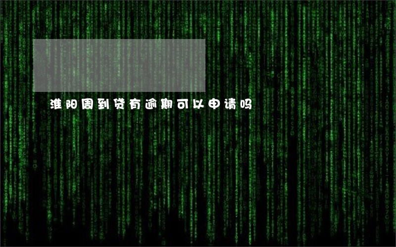 淮阳周到贷有逾期可以申请吗 淮阳周到贷有逾期可以申请吗