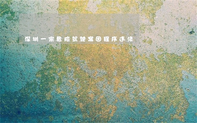 深圳一宗危险驾驶案因程序违法 深圳一宗危险驾驶案因程序违法