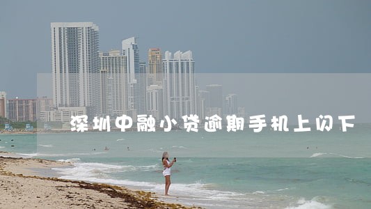 深圳中融小贷逾期手机上闪下 深圳中融小贷逾期手机上闪下