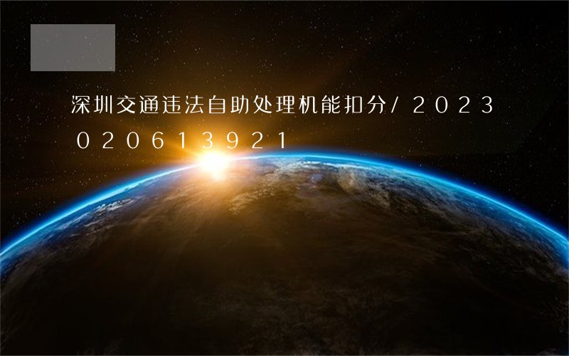 深圳交通违法自助处理机能扣分/2023020613921 深圳交通违法自助处理机能扣分/2023020613921