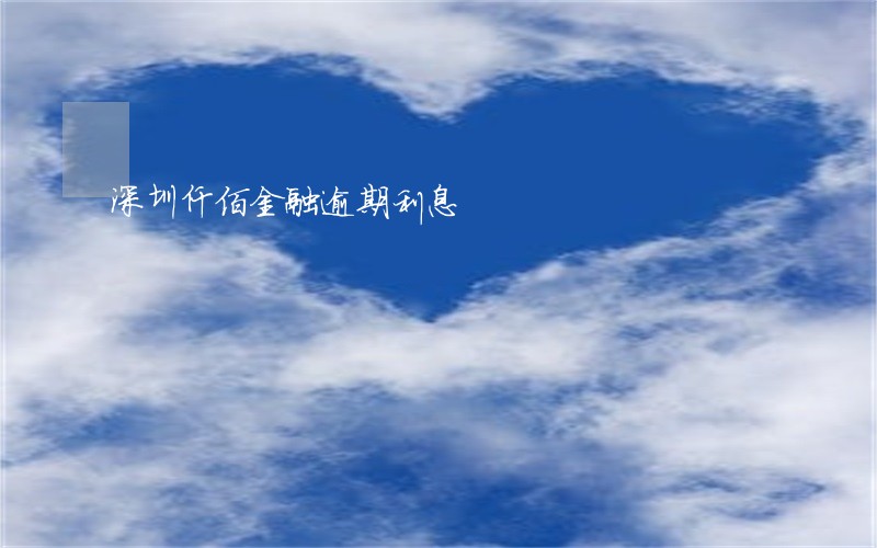 深圳仟佰金融逾期利息 深圳仟佰金融逾期利息