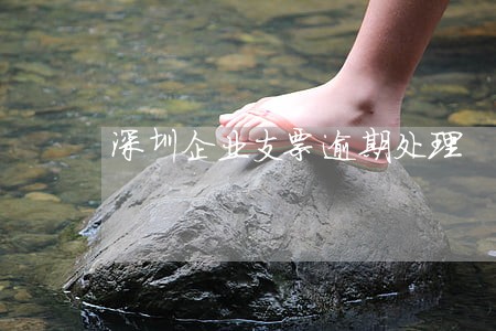 深圳企业支票逾期处理