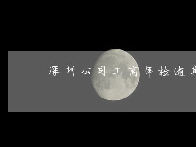 深圳公司工商年检逾期怎么办
