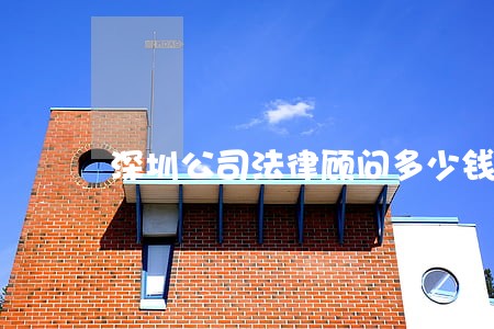 深圳公司法律顾问多少钱 深圳公司法律顾问多少钱