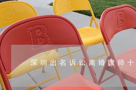 深圳出名诉讼离婚律师十大排名 深圳出名诉讼离婚律师十大排名