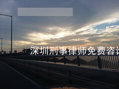 深圳刑事律师免费咨询 深圳刑事律师免费咨询