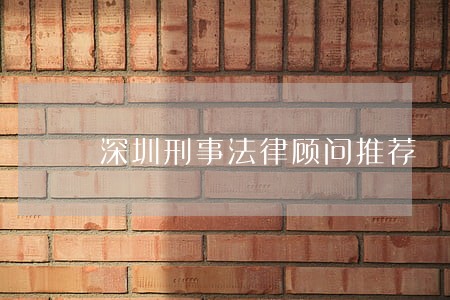 深圳刑事法律顾问推荐 深圳刑事法律顾问推荐