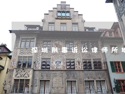 深圳刑事诉讼律师所地址 深圳刑事诉讼律师所地址