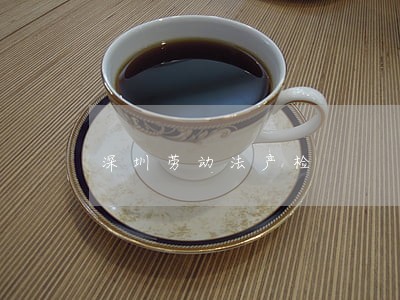 深圳劳动法产检 深圳劳动法产检