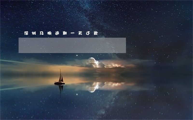 深圳及响逾期一天还款 深圳及响逾期一天还款