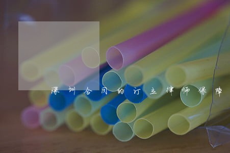 深圳合同的订立律师保障 深圳合同的订立律师保障