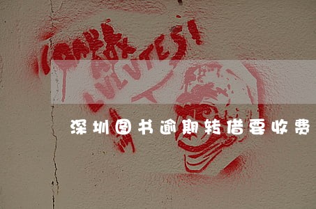深圳图书逾期转借要收费么 深圳图书逾期转借要收费么