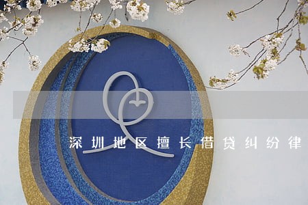 深圳地区擅长借贷纠纷律师 深圳地区擅长借贷纠纷律师