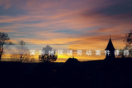 深圳地区请劳动案件律师 深圳地区请劳动案件律师