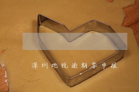 深圳地税逾期零申报 深圳地税逾期零申报